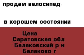 продам велосипед Stels 410 в хорошем состоянии.  › Цена ­ 3 500 - Саратовская обл., Балаковский р-н, Балаково г. Развлечения и отдых » Активный отдых   . Саратовская обл.